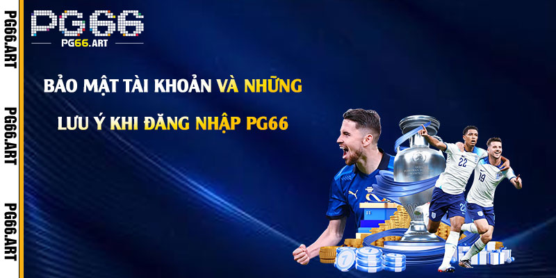 Bảo Mật Tài Khoản Và Những Lưu Ý Khi Đăng Nhập Pg66