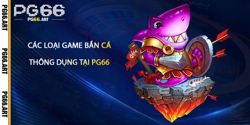 Các Loại Game Bắn Cá Thông Dụng Tại Pg66
