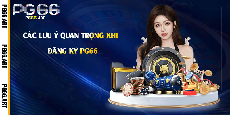 Các Lưu Ý Quan Trọng Khi Đăng Ký Pg66