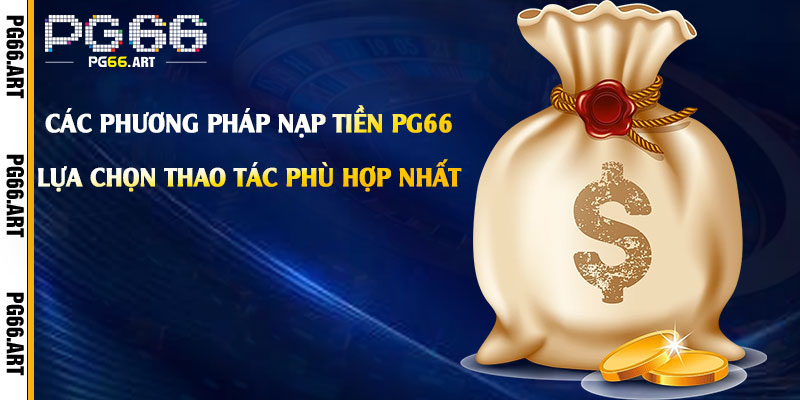 Các Phương Pháp Nạp Tiền PG66 Hiện Có - Lựa Chọn Thao Tác Phù Hợp Nhất