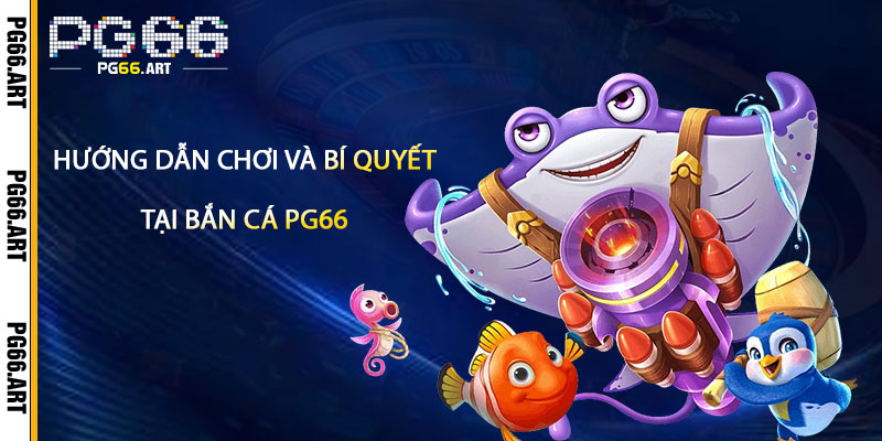 Hướng Dẫn Chơi Và Bí Quyết Thắng Lớn Tại Bắn Cá Pg66