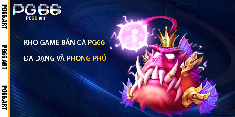 Kho Game Bắn Cá Pg66 – Đa Dạng và Phong Phú