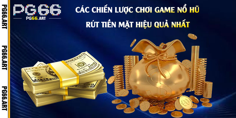 Các Chiến Lược Chơi Game Nổ Hũ Rút Tiền Mặt Hiệu Quả Nhất