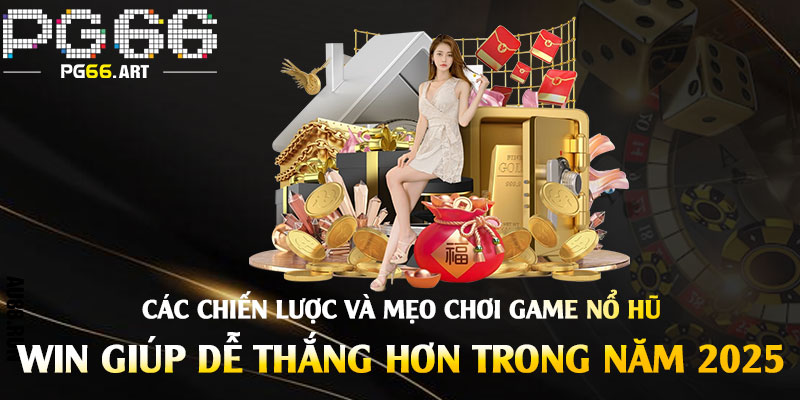 Các chiến lược và mẹo chơi game nổ hũ win giúp dễ thắng hơn trong năm 2025