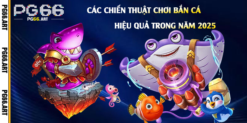 Các chiến thuật chơi bắn cá hiệu quả trong năm 2025