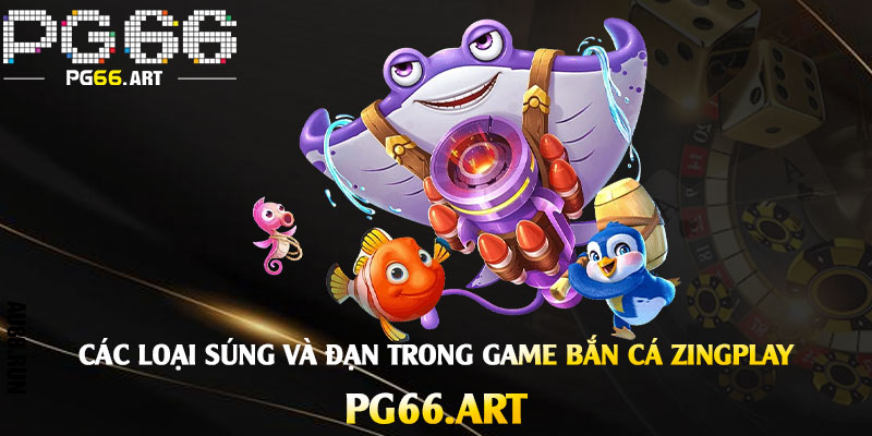 Các loại súng và đạn trong game Bắn Cá Zingplay