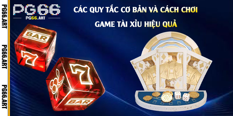 Các quy tắc cơ bản và cách chơi game Tài Xỉu hiệu quả