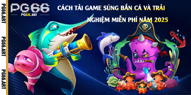 Cách-tải-game-Súng-Bắn-Cá-và-trải-nghiệm-miễn-phí-năm-2025