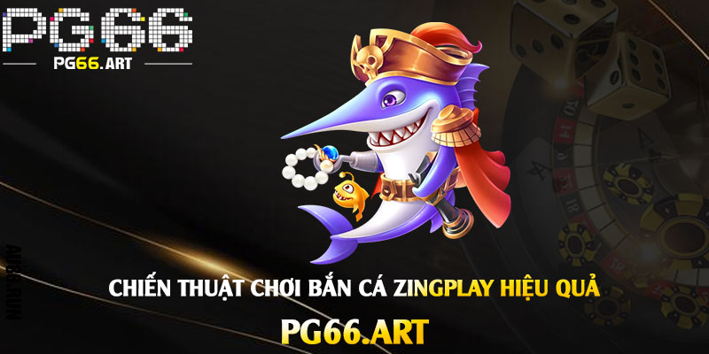Chiến thuật chơi cách Bắn Cá Zingplay hiệu quả