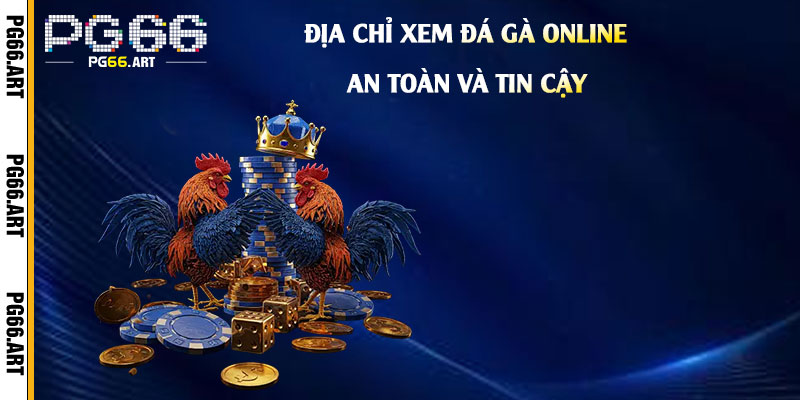 Địa-chỉ-xem-đá-gà-online-an-toàn-và-tin-cậy