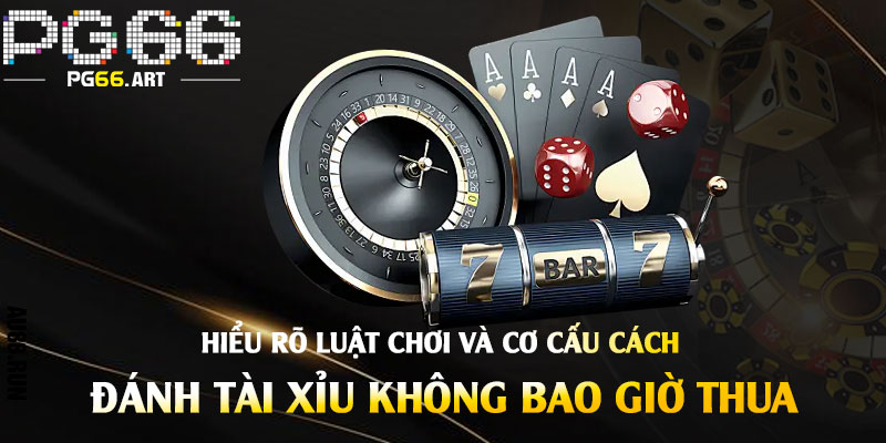 Hiểu rõ luật chơi và cơ cấu Cách Đánh Tài Xỉu Không Bao Giờ Thua