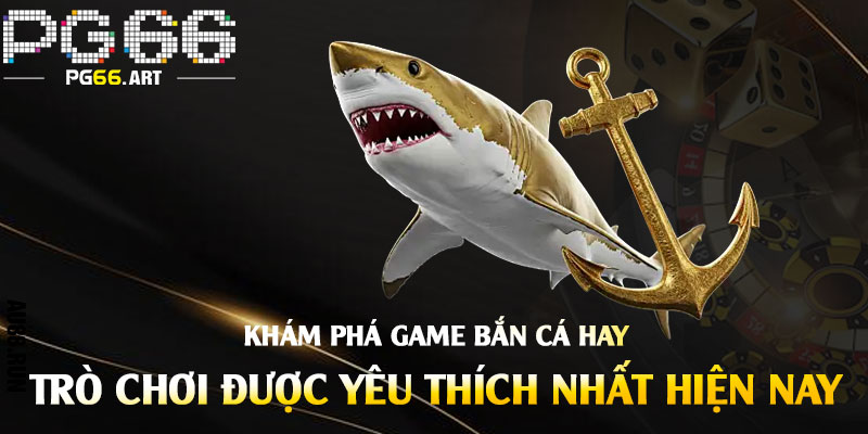Khám Phá Game Bắn Cá Hay - Trò Chơi Được Yêu Thích Nhất Hiện Nay