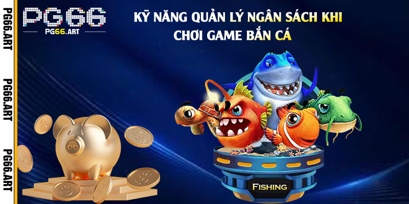 Kỹ Năng Quản Lý Ngân Sách Khi Chơi Game Bắn Cá