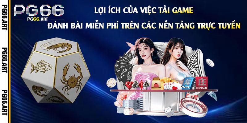 Lợi ích của việc Tải Game Đánh Bài Miễn Phí trên các nền tảng trực tuyến