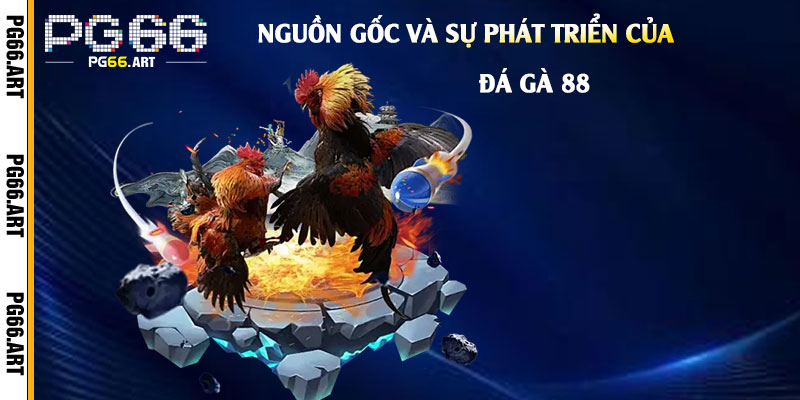 Nguồn gốc và sự phát triển của Đá Gà 88