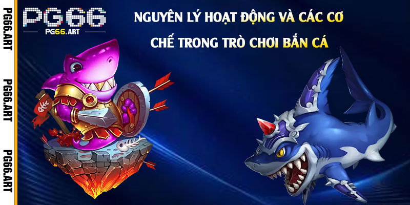 Nguyên Lý Hoạt Động Và Các Cơ Chế Trong Trò Chơi Bắn Cá