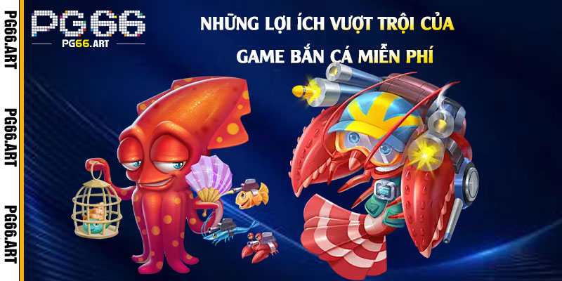 Những lợi ích vượt trội của Game Bắn Cá Miễn Phí