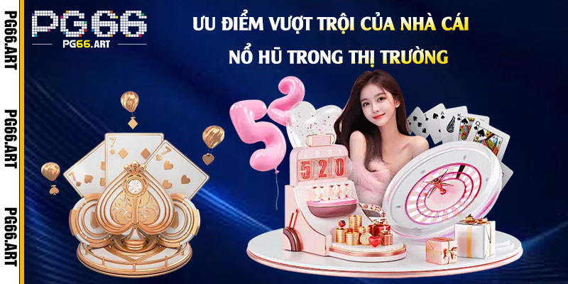 Ưu Điểm Vượt Trội Của Nhà Cái Nổ Hũ trong Thị Trường